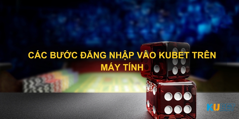 Các bước đăng nhập vào KUBET trên máy tính