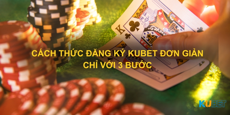 Cách thức đăng ký Kubet đơn giản chỉ với 3 bước