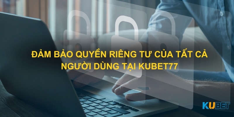 Đảm bảo quyền riêng tư của tất cả người dùng tại Kubet77