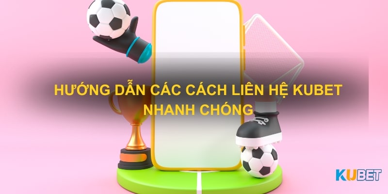 Hướng dẫn các cách liên hệ Kubet nhanh chóng