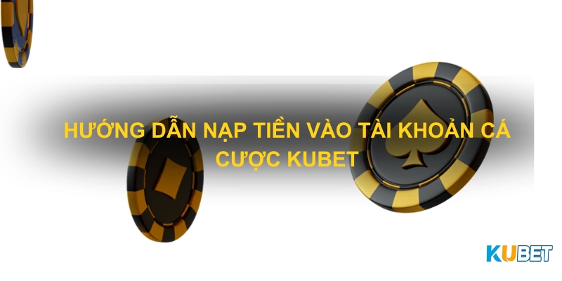 Hướng dẫn nạp tiền vào tài khoản cá cược Kubet