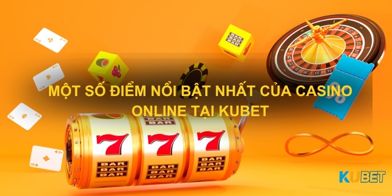 Một số điểm nổi bật nhất của Casino Online tại Kubet