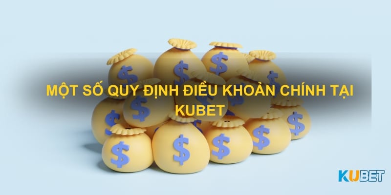 Một số quy định điều khoản chính tại Kubet