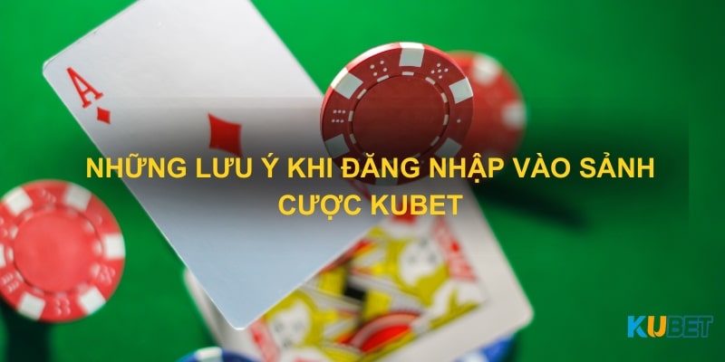 Những lưu ý khi đăng nhập vào sảnh cược KUBET