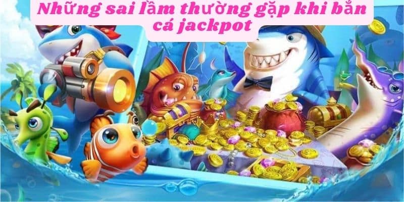 Tránh các sai lầm khi chơi bắn cá jackpot