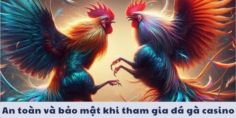 An toàn và bảo mật thông tin khi tham gia đá gà casino