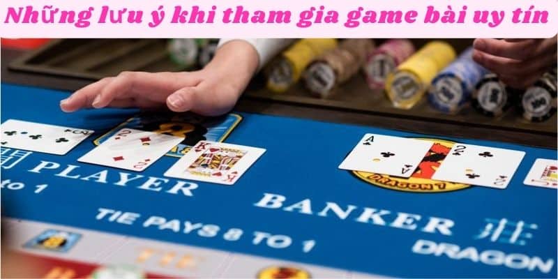 Những lưu ý khi tham gia game bài uy tín