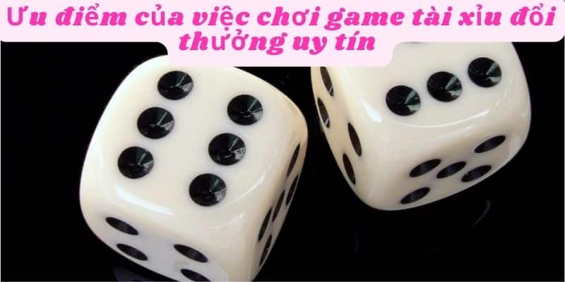 Ưu điểm của game tài xỉu đổi thưởng uy tín