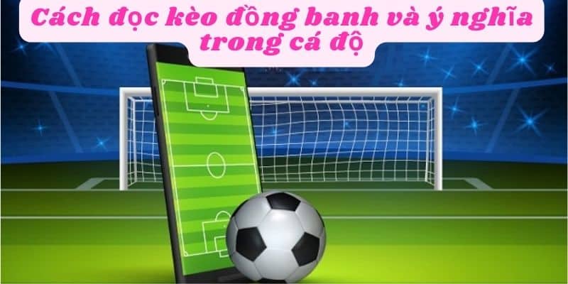 Hiểu rõ ý nghĩa của kèo chấp đồng banh