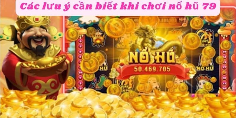 Lưu ý các điều quan trọng khi chơi nổ hủ 79